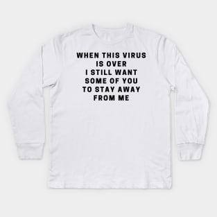When this virus is over i still want some of you to stay away from me Kids Long Sleeve T-Shirt
